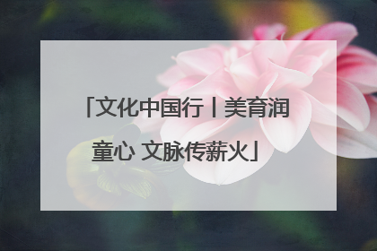 文化中国行丨美育润童心 文脉传薪火