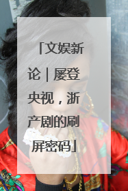 文娱新论｜屡登央视，浙产剧的刷屏密码
