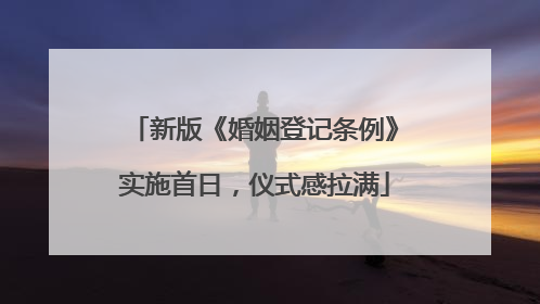 新版《婚姻登记条例》实施首日，仪式感拉满