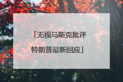 无视马斯克批评 特朗普最新回应