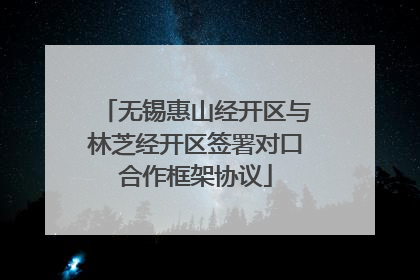 无锡惠山经开区与林芝经开区签署对口合作框架协议