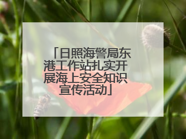 日照海警局东港工作站扎实开展海上安全知识宣传活动