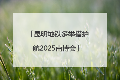昆明地铁多举措护航2025南博会