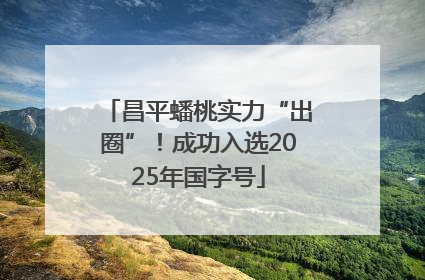 昌平蟠桃实力“出圈”！成功入选2025年国字号