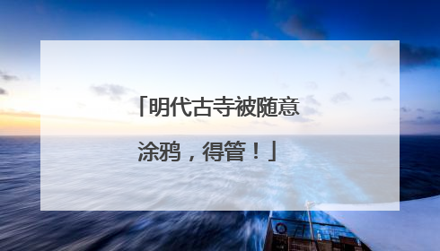 明代古寺被随意涂鸦，得管！