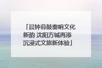 晨钟暮鼓奏响文化新韵 沈阳方城再添沉浸式文旅新体验