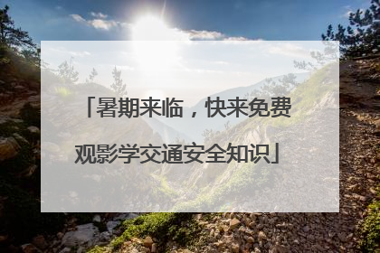 暑期来临，快来免费观影学交通安全知识