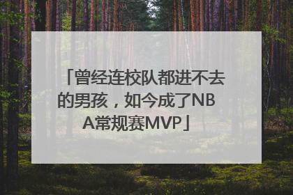 曾经连校队都进不去的男孩，如今成了NBA常规赛MVP