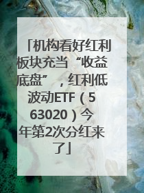 机构看好红利板块充当“收益底盘”，红利低波动ETF（563020）今年第2次分红来了
