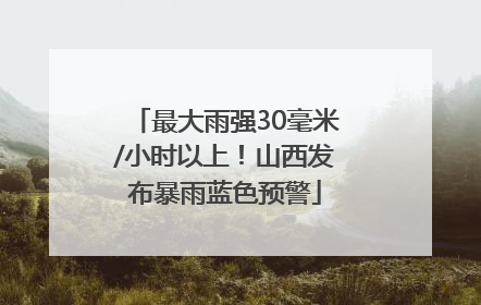最大雨强30毫米/小时以上！山西发布暴雨蓝色预警