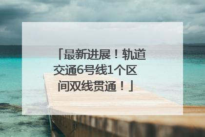 最新进展！轨道交通6号线1个区间双线贯通！