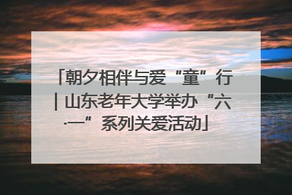 朝夕相伴与爱“童”行｜山东老年大学举办“六·一”系列关爱活动