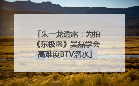 朱一龙透露：为拍《东极岛》吴磊学会高难度BTV潜水