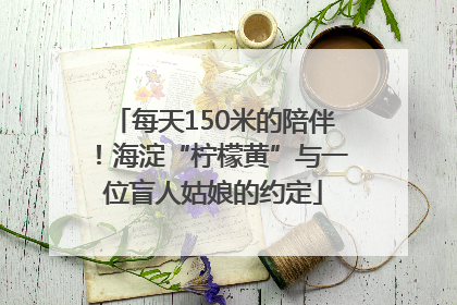 每天150米的陪伴！海淀“柠檬黄”与一位盲人姑娘的约定