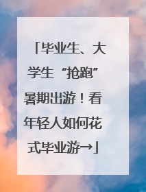 毕业生、大学生“抢跑”暑期出游！看年轻人如何花式毕业游→