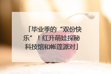 毕业季的“双份快乐”！红升萌娃探秘科技馆和帐篷派对