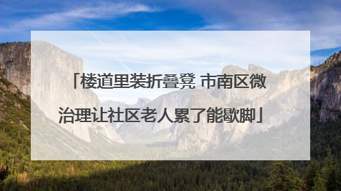 楼道里装折叠凳 市南区微治理让社区老人累了能歇脚