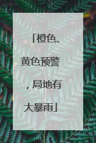 橙色、黄色预警，局地有大暴雨