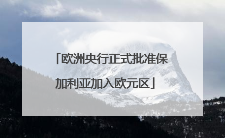欧洲央行正式批准保加利亚加入欧元区