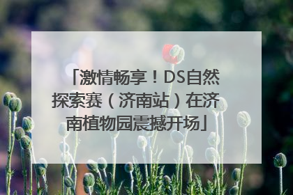 激情畅享！DS自然探索赛（济南站）在济南植物园震撼开场