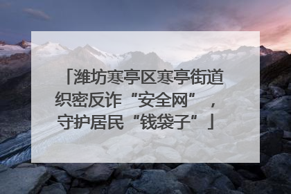 潍坊寒亭区寒亭街道织密反诈“安全网”，守护居民“钱袋子”