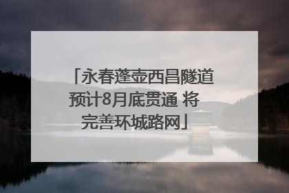 永春蓬壶西昌隧道预计8月底贯通 将完善环城路网