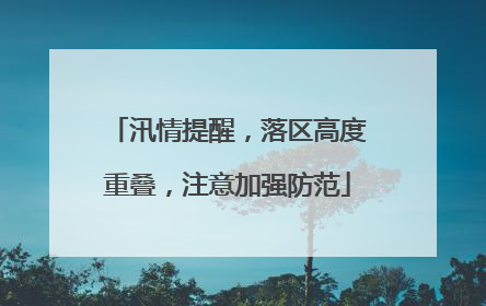 汛情提醒，落区高度重叠，注意加强防范