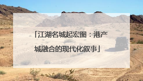 江湖名城起宏图：港产城融合的现代化叙事