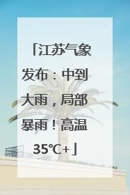 江苏气象发布：中到大雨，局部暴雨！高温35℃+