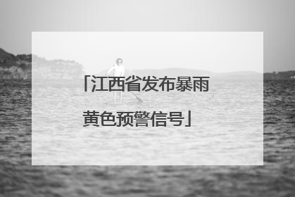 江西省发布暴雨黄色预警信号
