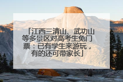 江西三清山、武功山等多景区对高考生免门票：已有学生来游玩，有的还可带家长
