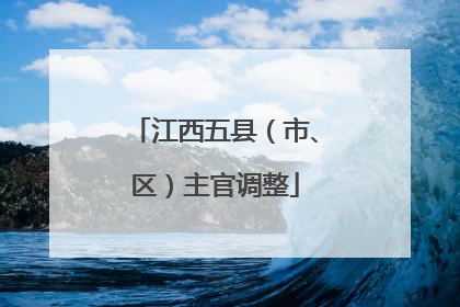 江西五县（市、区）主官调整