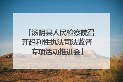 汤阴县人民检察院召开趋利性执法司法监督专项活动推进会