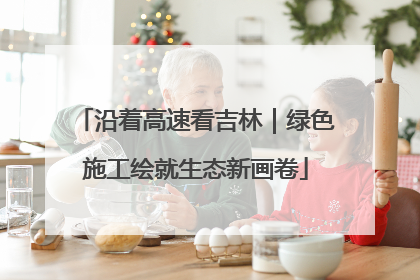 沿着高速看吉林｜绿色施工绘就生态新画卷