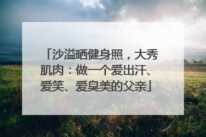 沙溢晒健身照，大秀肌肉：做一个爱出汗、爱笑、爱臭美的父亲