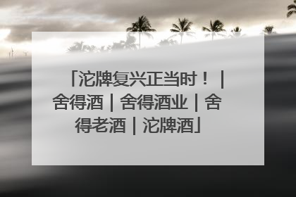 沱牌复兴正当时！｜舍得酒｜舍得酒业｜舍得老酒｜沱牌酒