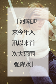 河南迎来今年入汛以来首次大范围强降水
