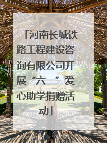 河南长城铁路工程建设咨询有限公司开展“六一”爱心助学捐赠活动