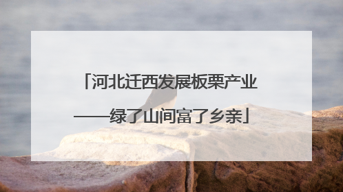 河北迁西发展板栗产业——绿了山间富了乡亲