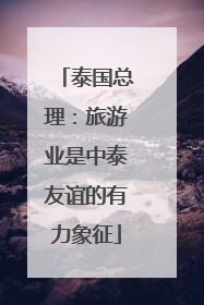泰国总理：旅游业是中泰友谊的有力象征