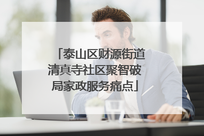 泰山区财源街道清真寺社区聚智破局家政服务痛点