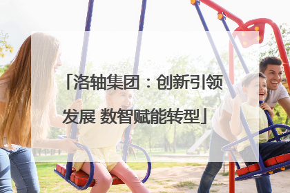 洛轴集团：创新引领发展 数智赋能转型