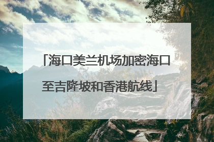 海口美兰机场加密海口至吉隆坡和香港航线
