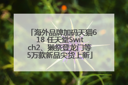 海外品牌加码天猫618 任天堂Switch2、獭祭登龙门等5万款新品尖货上新