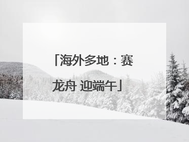 海外多地：赛龙舟 迎端午