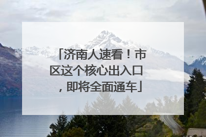 济南人速看！市区这个核心出入口，即将全面通车