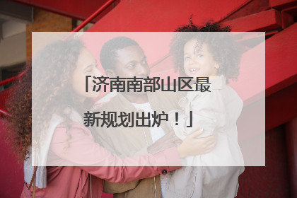 济南南部山区最新规划出炉！