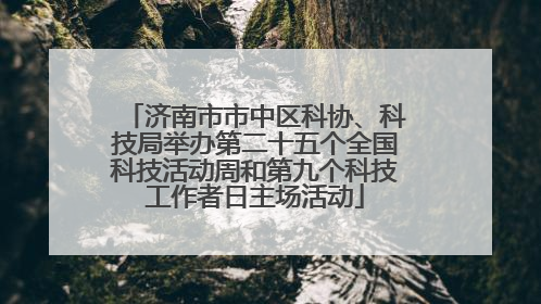 济南市市中区科协、科技局举办第二十五个全国科技活动周和第九个科技工作者日主场活动