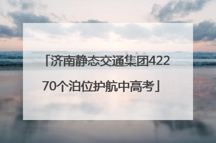 济南静态交通集团42270个泊位护航中高考