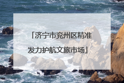 济宁市兖州区精准发力护航文旅市场